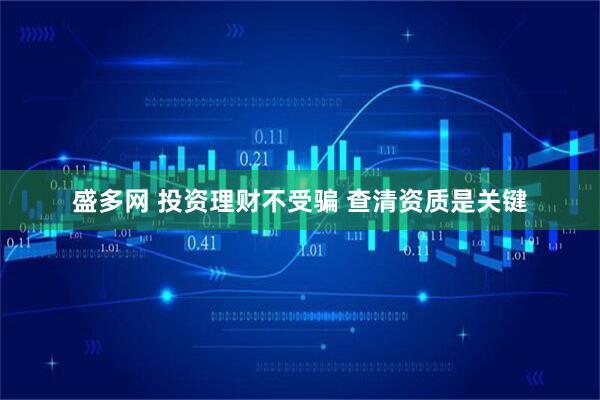 盛多网 投资理财不受骗 查清资质是关键