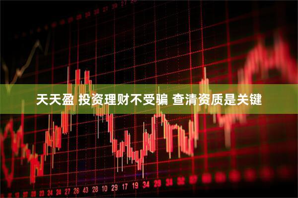 天天盈 投资理财不受骗 查清资质是关键
