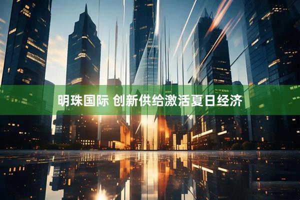 明珠国际 创新供给激活夏日经济