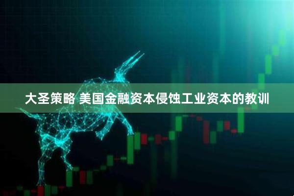 大圣策略 美国金融资本侵蚀工业资本的教训