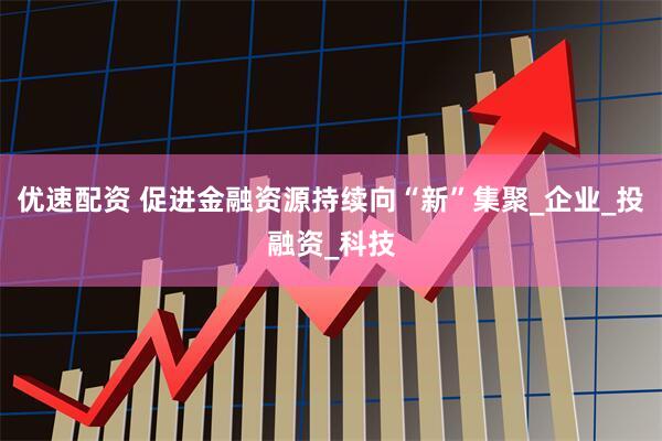 优速配资 促进金融资源持续向“新”集聚_企业_投融资_科技