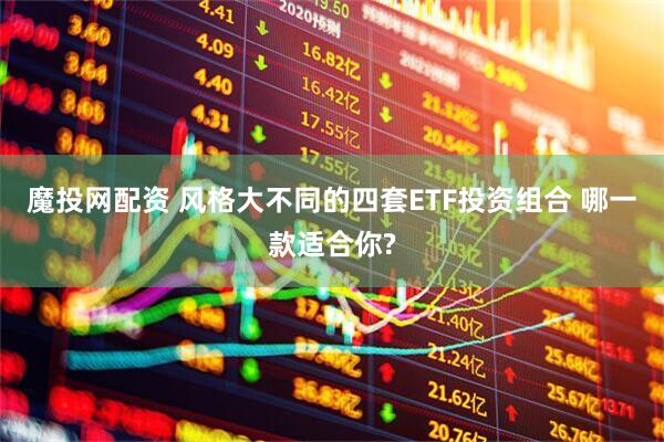 魔投网配资 风格大不同的四套ETF投资组合 哪一款适合你?
