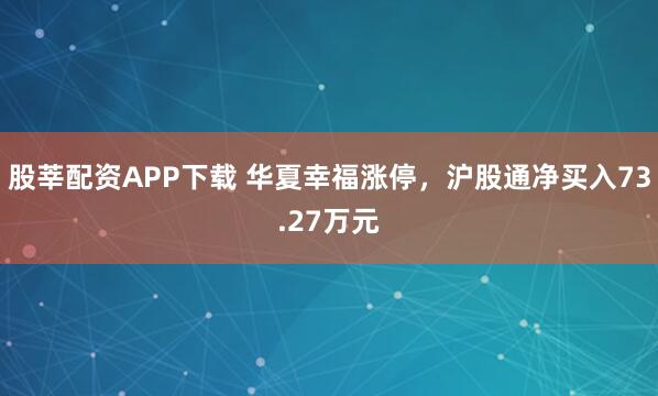 股莘配资APP下载 华夏幸福涨停，沪股通净买入73.27万元