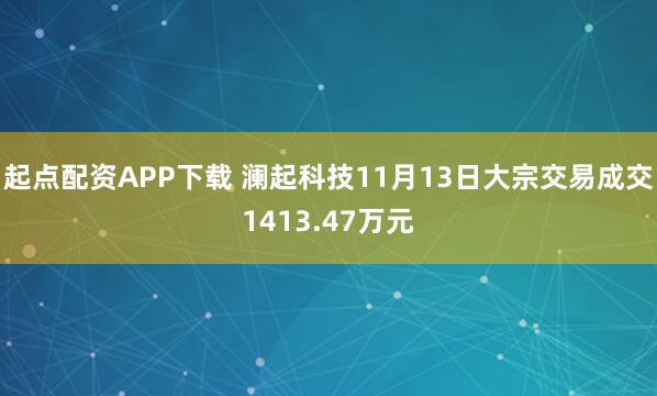 起点配资APP下载 澜起科技11月13日大宗交易成交1413.47万元