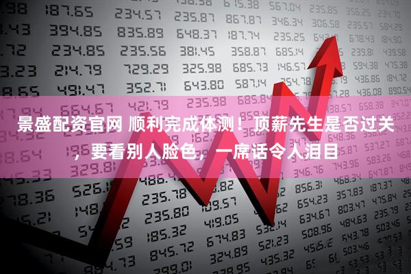 景盛配资官网 顺利完成体测!顶薪先生是否过关,要看别人脸色,一席话令人泪目