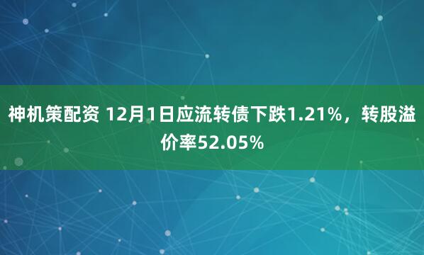 神机策配资 12月1日应流转债下跌1.21%，转股溢价率52.05%