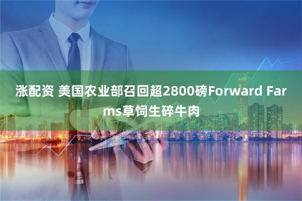 涨配资 美国农业部召回超2800磅Forward Farms草饲生碎牛肉