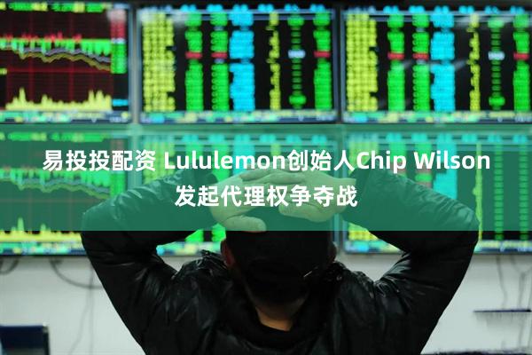 易投投配资 Lululemon创始人Chip Wilson发起代理权争夺战