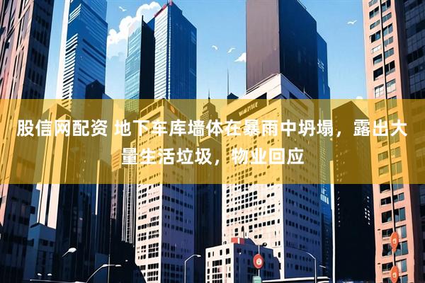 股信网配资 地下车库墙体在暴雨中坍塌，露出大量生活垃圾，物业回应